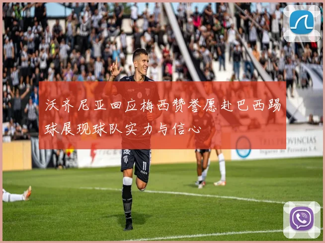 沃齐尼亚回应梅西赞誉愿赴巴西踢球展现球队实力与信心