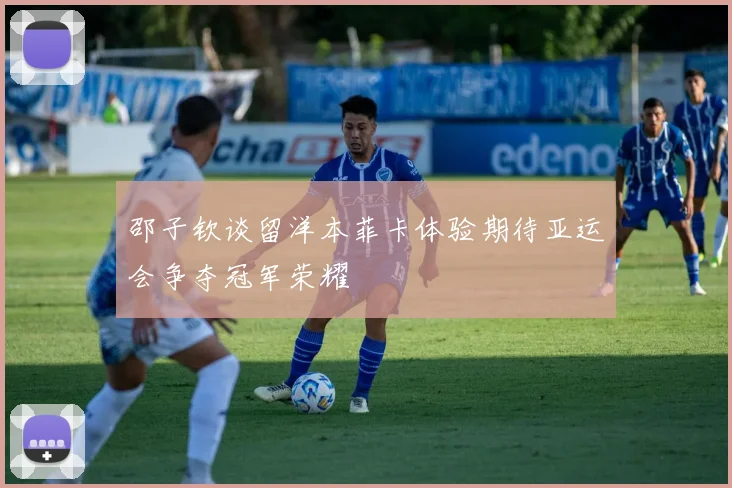 邵子钦谈留洋本菲卡体验期待亚运会争夺冠军荣耀