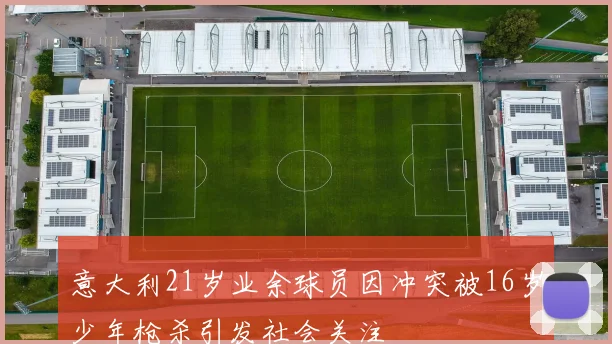 意大利21岁业余球员因冲突被16岁少年枪杀引发社会关注