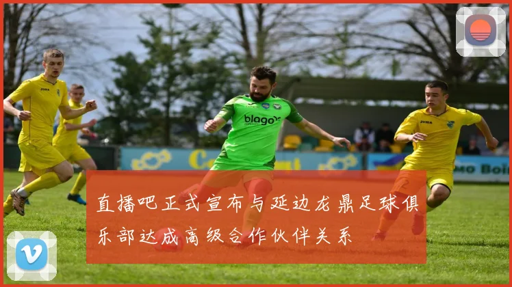 直播吧正式宣布与延边龙鼎足球俱乐部达成高级合作伙伴关系
