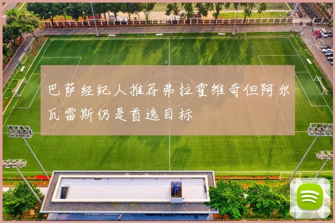 巴萨经纪人推荐弗拉霍维奇但阿尔瓦雷斯仍是首选目标