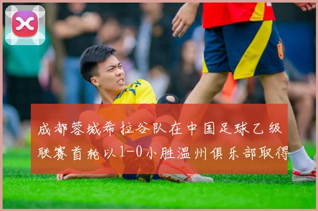 成都蓉城希拉谷队在中国足球乙级联赛首轮以1-0小胜温州俱乐部取得开门红