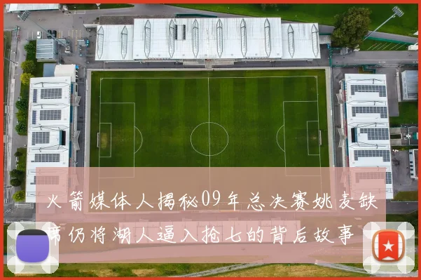 火箭媒体人揭秘09年总决赛姚麦缺席仍将湖人逼入抢七的背后故事