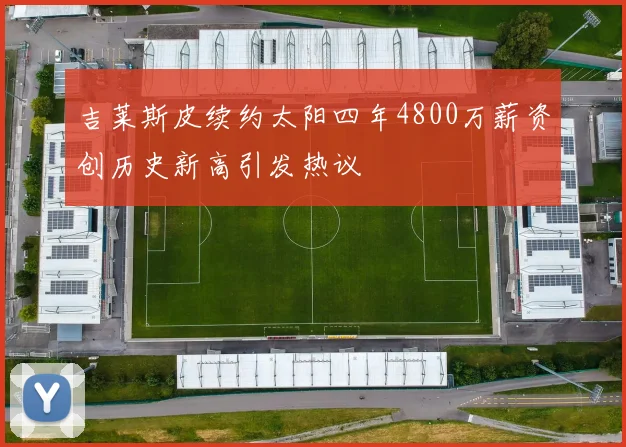 吉莱斯皮续约太阳四年4800万薪资创历史新高引发热议