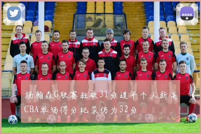 杨瀚森G联赛狂砍31分追平个人新高CBA单场得分纪录仍为32分
