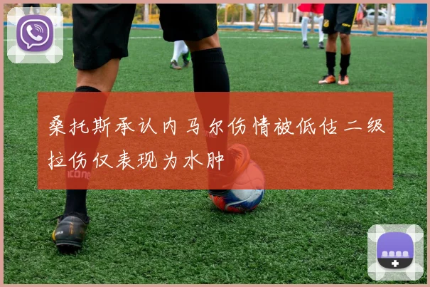 桑托斯承认内马尔伤情被低估二级拉伤仅表现为水肿
