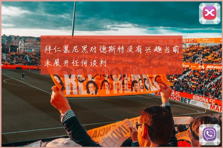 拜仁慕尼黑对德斯特没有兴趣当前未展开任何谈判