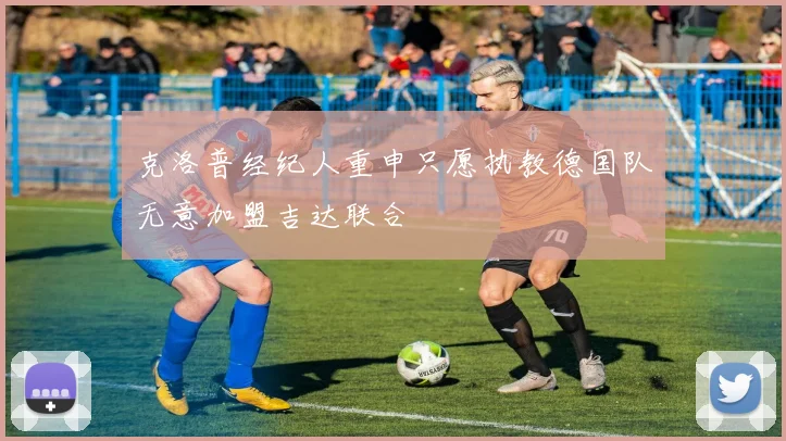 克洛普经纪人重申只愿执教德国队无意加盟吉达联合