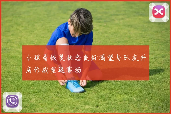 小孩哥恢复状态良好渴望与队友并肩作战重返赛场
