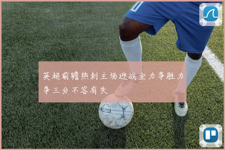 英超前瞻热刺主场迎战全力争胜力争三分不容有失
